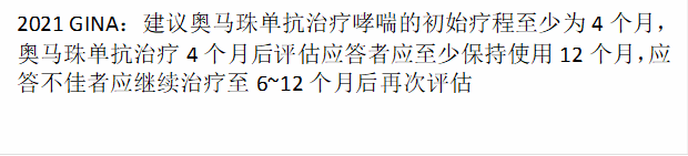 2021 GINA：建议奥马珠单抗治疗哮喘的初始疗程至少为4个月，奥马珠单抗治疗4个月后评估应答者应至少保持使用12个月，应答不佳者应继续治疗至6~12个月后再次评估